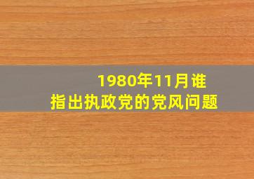 1980年11月谁指出执政党的党风问题