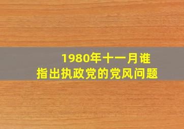 1980年十一月谁指出执政党的党风问题