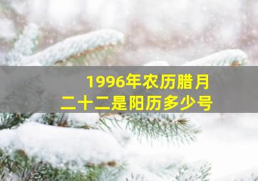 1996年农历腊月二十二是阳历多少号