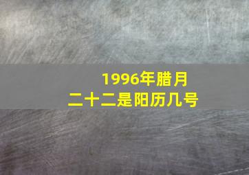 1996年腊月二十二是阳历几号