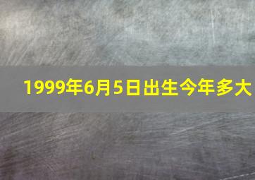 1999年6月5日出生今年多大