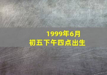 1999年6月初五下午四点出生