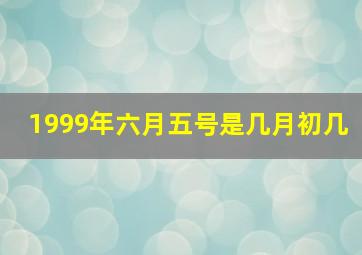 1999年六月五号是几月初几