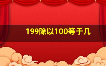 199除以100等于几