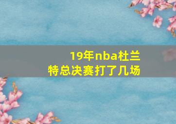 19年nba杜兰特总决赛打了几场