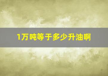 1万吨等于多少升油啊