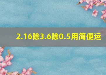 2.16除3.6除0.5用简便运