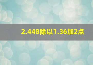 2.448除以1.36加2点