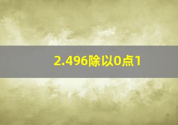 2.496除以0点1