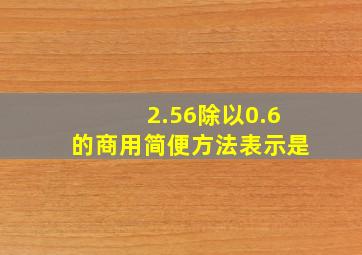 2.56除以0.6的商用简便方法表示是