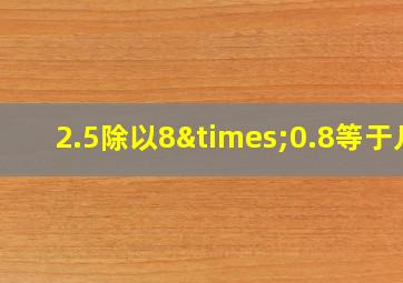 2.5除以8×0.8等于几