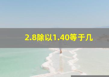 2.8除以1.40等于几