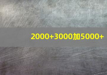 2000+3000加5000+