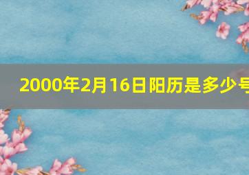 2000年2月16日阳历是多少号