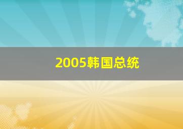 2005韩国总统