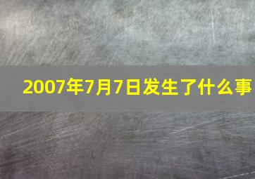 2007年7月7日发生了什么事