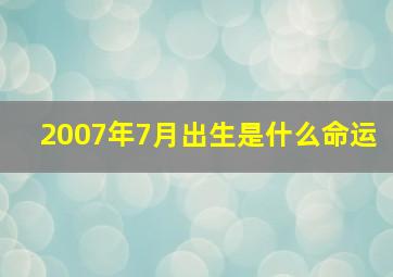 2007年7月出生是什么命运