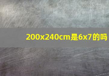 200x240cm是6x7的吗