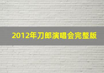 2012年刀郎演唱会完整版