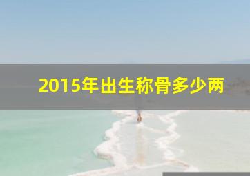 2015年出生称骨多少两