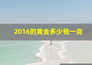 2016的黄金多少钱一克