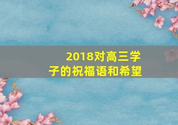 2018对高三学子的祝福语和希望