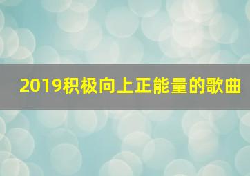 2019积极向上正能量的歌曲