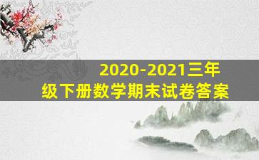 2020-2021三年级下册数学期末试卷答案