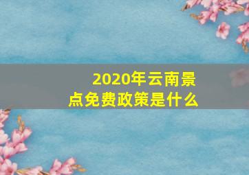 2020年云南景点免费政策是什么