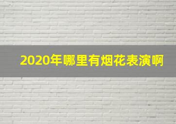 2020年哪里有烟花表演啊