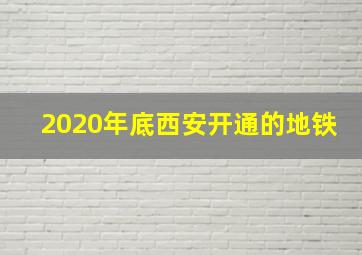 2020年底西安开通的地铁