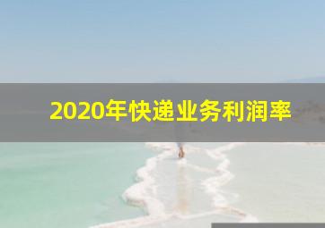 2020年快递业务利润率