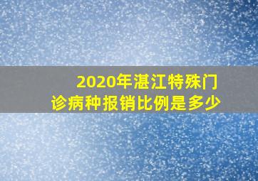 2020年湛江特殊门诊病种报销比例是多少