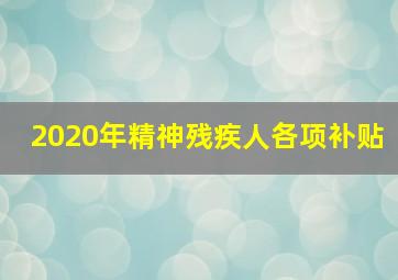 2020年精神残疾人各项补贴