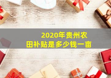 2020年贵州农田补贴是多少钱一亩