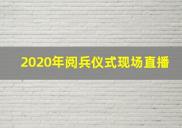 2020年阅兵仪式现场直播