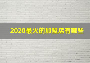 2020最火的加盟店有哪些