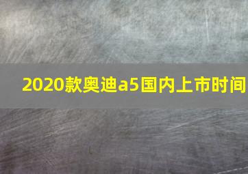 2020款奥迪a5国内上市时间