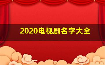 2020电视剧名字大全