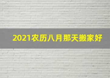 2021农历八月那天搬家好