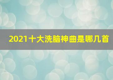 2021十大洗脑神曲是哪几首