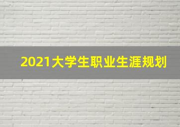 2021大学生职业生涯规划