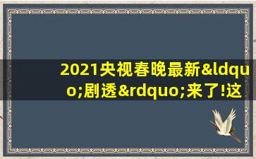 2021央视春晚最新“剧透”来了!这些看点值得期待