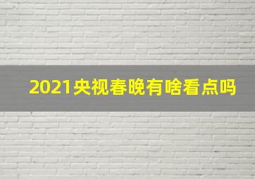 2021央视春晚有啥看点吗