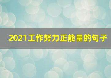 2021工作努力正能量的句子