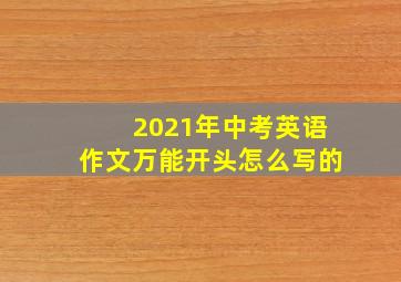 2021年中考英语作文万能开头怎么写的