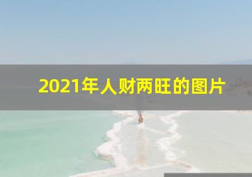 2021年人财两旺的图片