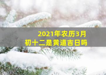 2021年农历3月初十二是黄道吉日吗