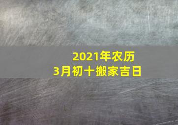 2021年农历3月初十搬家吉日