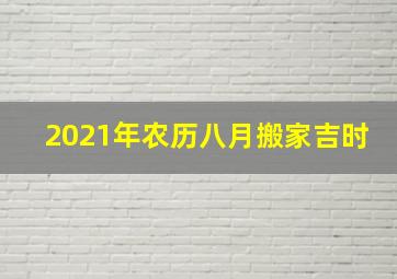 2021年农历八月搬家吉时